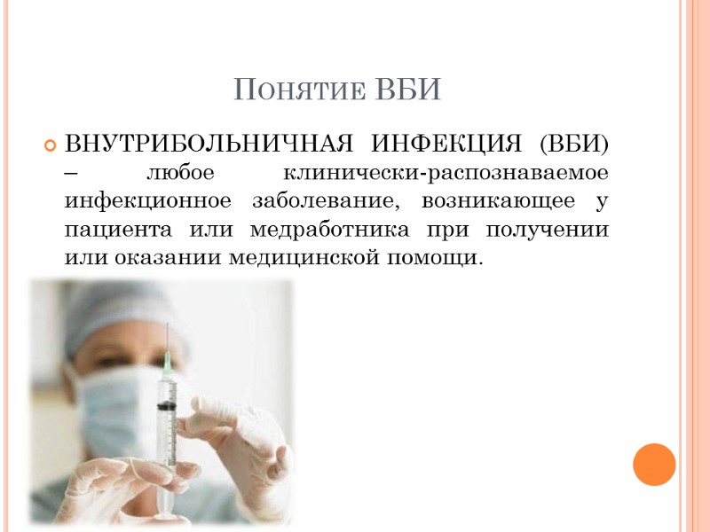 Понятие ВБИ ВНУТРИБОЛЬНИЧНАЯ ИНФЕКЦИЯ (ВБИ) – любое клинически-распознаваемое инфекционное заболевание, возникающее у пациента или